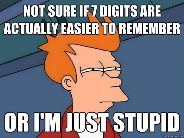 Not sure if 7 digits are actually easier to remember Or I'm just stupid  Futurama Fry