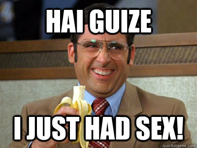 HAI GUIZE I JUST HAD SEX! - HAI GUIZE I JUST HAD SEX!  Brick Tamland