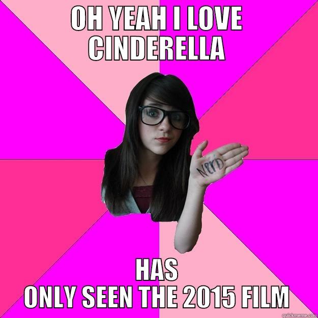 OH YEAH I LOVE CINDERELLA HAS ONLY SEEN THE 2015 FILM Idiot Nerd Girl