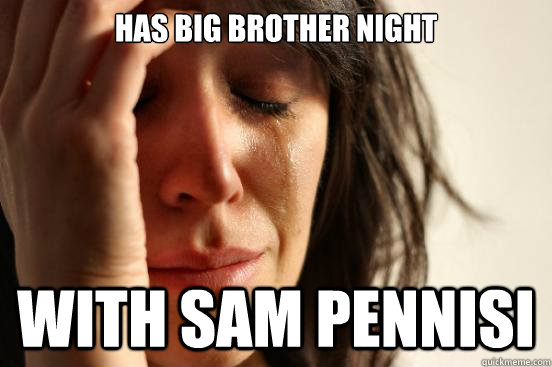 HAS BIG BROTHER NIGHT WITH SAM PENNISI  First World Problems