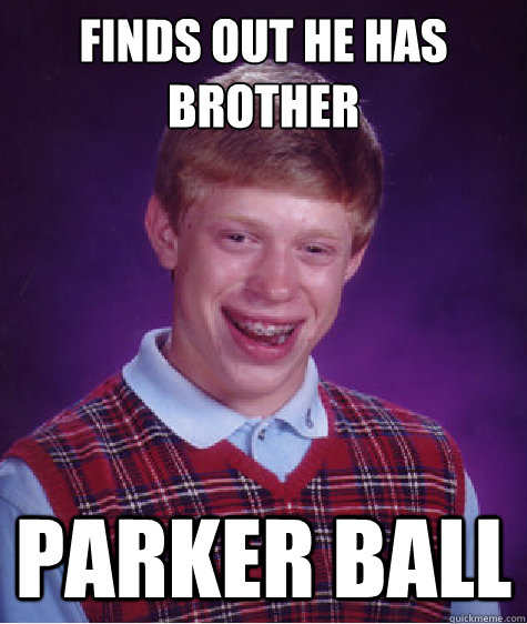 Finds out he has Brother parker ball  Bad Luck Brian