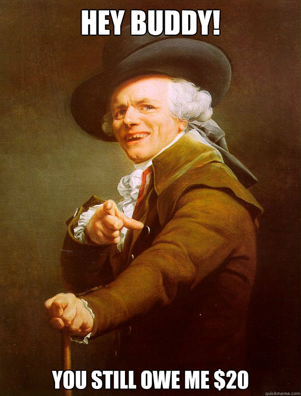 Hey Buddy! You still owe me $20  Joseph Ducreux