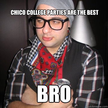 chico college parties are the best Bro    Oblivious Hipster