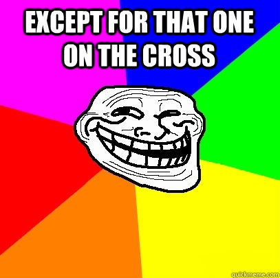 except for that one on the cross   Troll Face