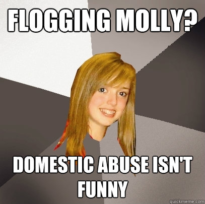 Flogging Molly? Domestic abuse isn't funny  Musically Oblivious 8th Grader