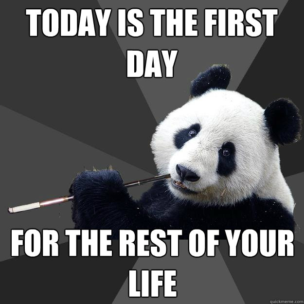 TODAY IS THE FIRST DAY FOR THE REST OF YOUR LIFE  Propapanda