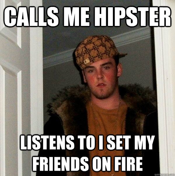 Calls me hipster Listens to I Set My Friends On Fire - Calls me hipster Listens to I Set My Friends On Fire  Scumbag Steve