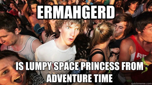 Ermahgerd is Lumpy space princess from Adventure Time - Ermahgerd is Lumpy space princess from Adventure Time  Sudden Clarity Clarence