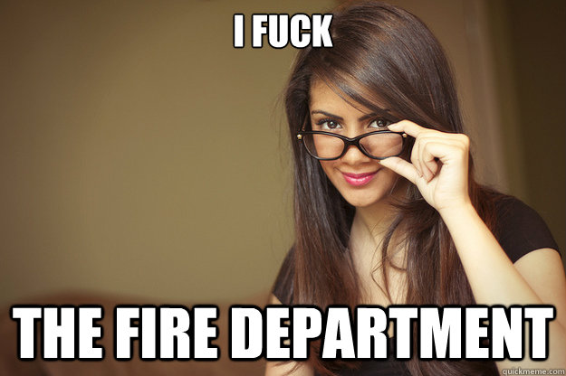 I fuck the fire department - I fuck the fire department  Actual Sexual Advice Girl