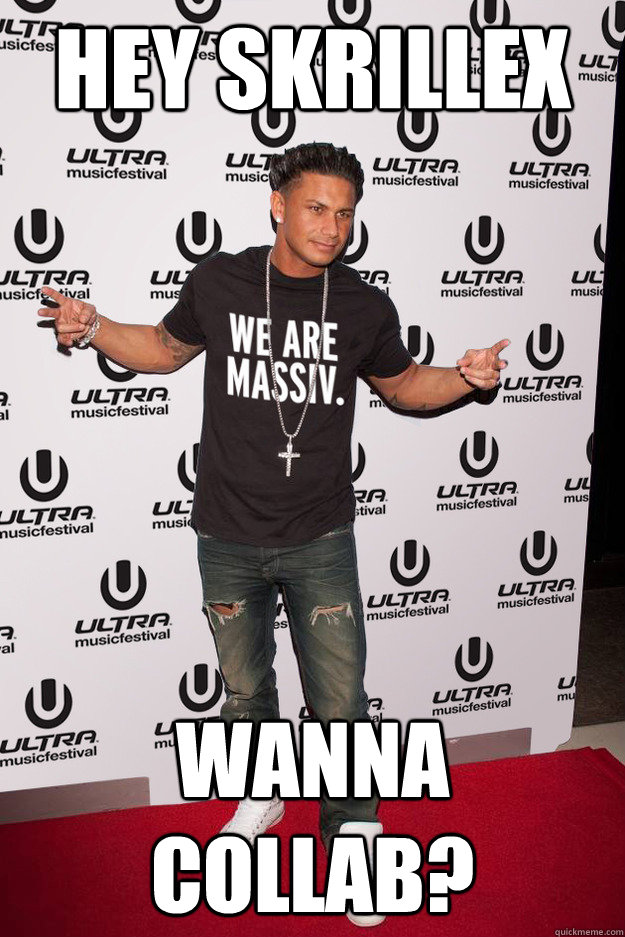 hey skrillex wanna collab?  Pauly D