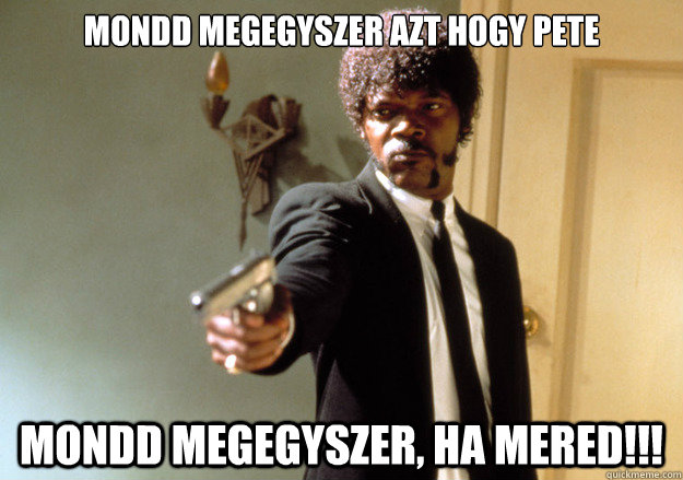 mondd megegyszer azt hogy pete mondd megegyszer, ha mered!!! - mondd megegyszer azt hogy pete mondd megegyszer, ha mered!!!  Samuel L Jackson