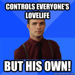 Controls everyone's lovelife but his own!  Socially Awkward Darcy