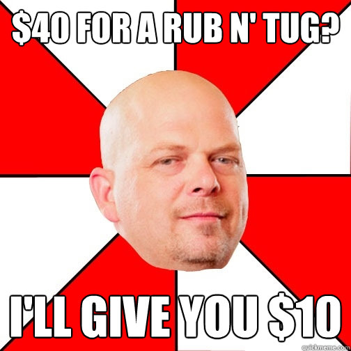 $40 for a rub n' tug? I'll give you $10  Pawn Star