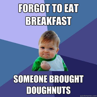 Forgot to eat breakfast Someone brought doughnuts  Success Kid