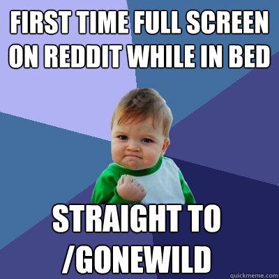 First time full screen on reddit while in bed straight to /gonewild  Success Kid