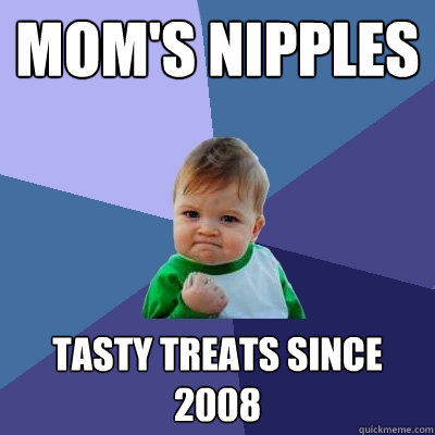 Mom's nipples tasty treats since 2008 - Mom's nipples tasty treats since 2008  Success Kid