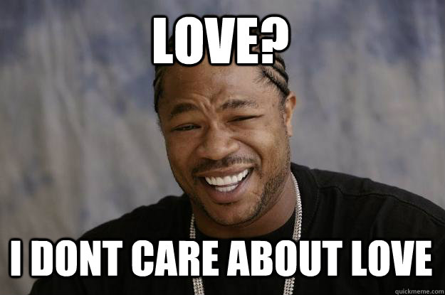 Love? I dont care about love - Love? I dont care about love  Xzibit meme