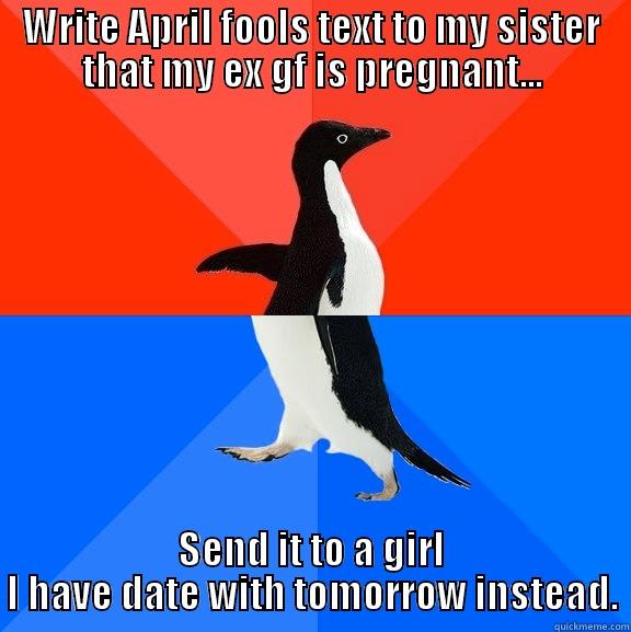 I am not sure how she will take the news. - WRITE APRIL FOOLS TEXT TO MY SISTER THAT MY EX GF IS PREGNANT... SEND IT TO A GIRL I HAVE DATE WITH TOMORROW INSTEAD. Socially Awesome Awkward Penguin