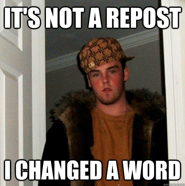 It's not a repost i changed a word - It's not a repost i changed a word  Scumbag Steve