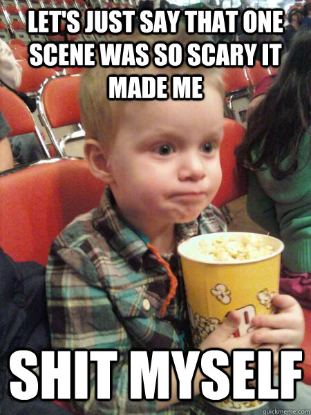 let's just say that one scene was so scary it made me shit myself  Movie Critic Kid