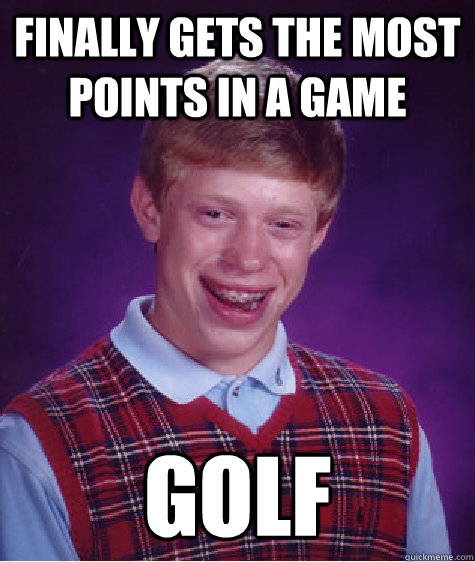 finally gets the most points in a game golf  Bad Luck Brian