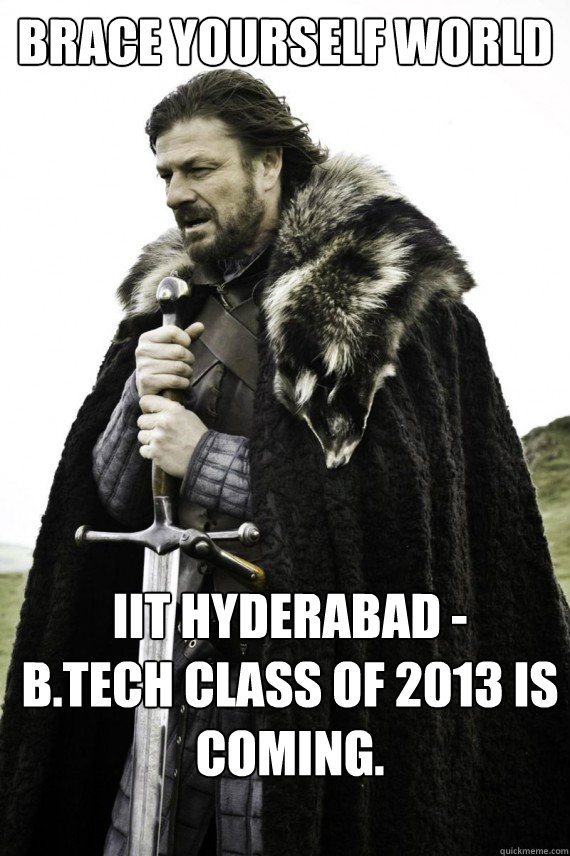 Brace yourself world IIT Hyderabad - 
B.Tech Class of 2013 is coming.  Brace yourself