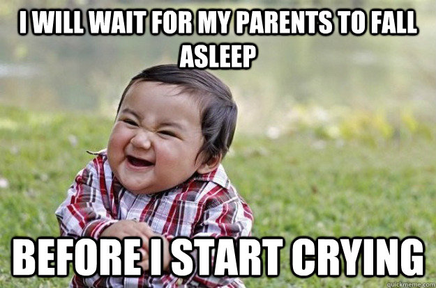 I WILL WAIT FOR MY PARENTS TO FALL ASLEEP BEFORE I START CRYING  Evil Toddler