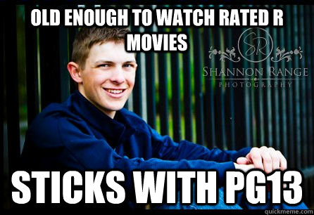 old enough to watch rated R movies Sticks with PG13 - old enough to watch rated R movies Sticks with PG13  Nice Guy Nick