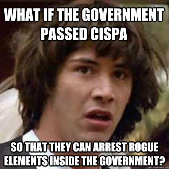 what if the government passed cispa so that they can arrest rogue elements inside the government?  conspiracy keanu