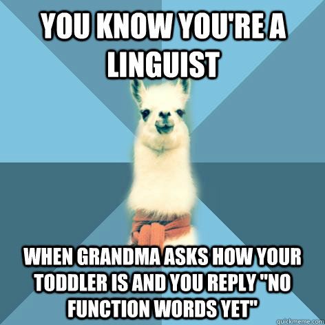 You know you're a linguist When Grandma asks how your toddler is and you reply 