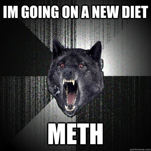im going on a new diet meth - im going on a new diet meth  Insanity Wolf
