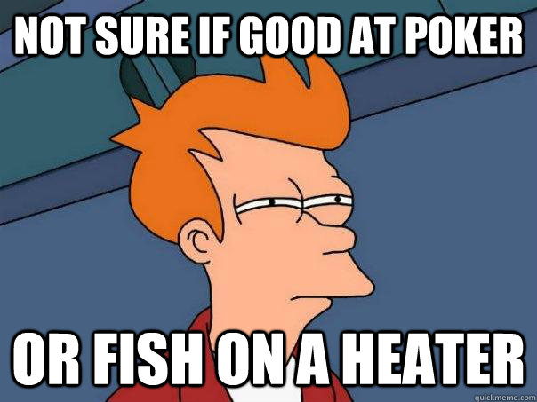 Not sure if good at poker or fish on a heater  Futurama Fry