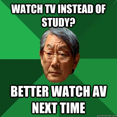 Watch TV instead of study? Better watch AV next time  High Expectations Asian Father