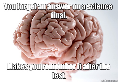 You forget an answer on a science final. Makes you remember it after the test.    Scumbag Brain