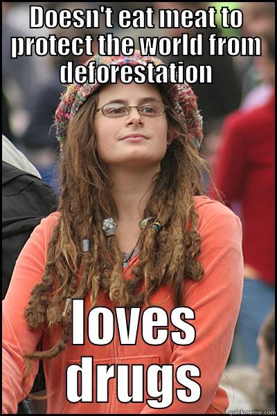 DOESN'T EAT MEAT TO PROTECT THE WORLD FROM DEFORESTATION LOVES DRUGS College Liberal