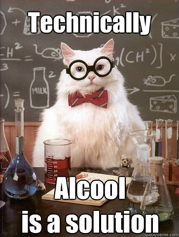 Technically Alcool 
is a solution - Technically Alcool 
is a solution  Chemistry Cat