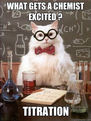 What gets a chemist excited ? Titration - What gets a chemist excited ? Titration  Chemistry Cat