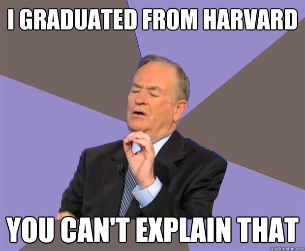 I graduated from harvard You can't explain that  Bill O Reilly