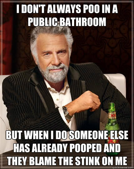 I don't always poo in a public bathroom but when I do someone else has already pooped and they blame the stink on me - I don't always poo in a public bathroom but when I do someone else has already pooped and they blame the stink on me  Dos Equis man