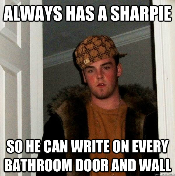 Always has a sharpie so he can write on every bathroom door and wall - Always has a sharpie so he can write on every bathroom door and wall  Scumbag Steve