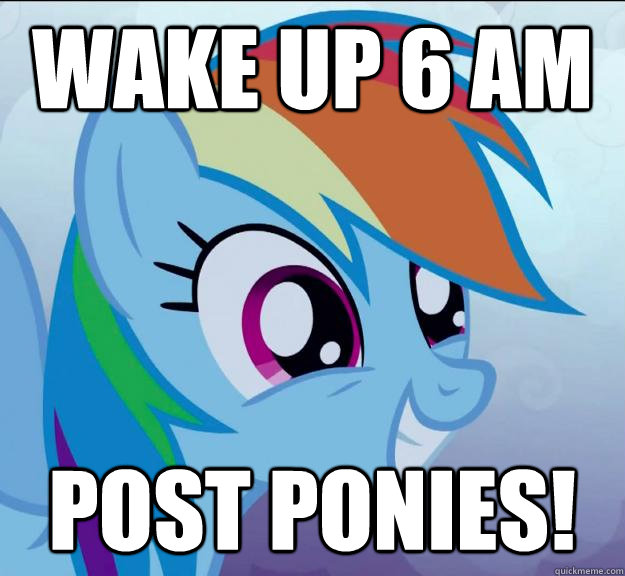 Wake up 6 am post ponies!  Rainbow Dash DO WANT