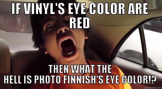 IF VINYL'S EYE COLOR ARE RED THEN WHAT THE HELL IS PHOTO FINNISH'S EYE COLOR!? Misc