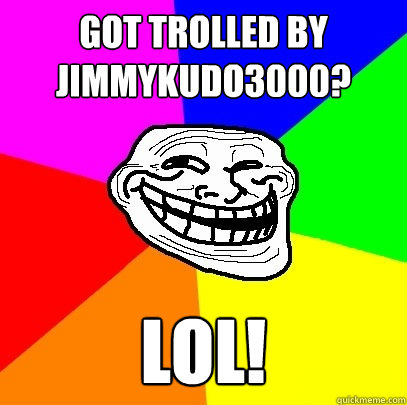 Got trolled by jimmykudo3000? lol!  Troll Face