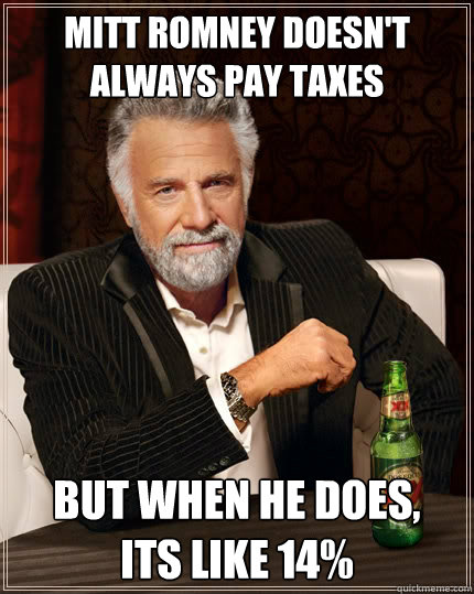 Mitt romney doesn't always pay taxes But when he does, 
its like 14% - Mitt romney doesn't always pay taxes But when he does, 
its like 14%  The Most Interesting Man In The World