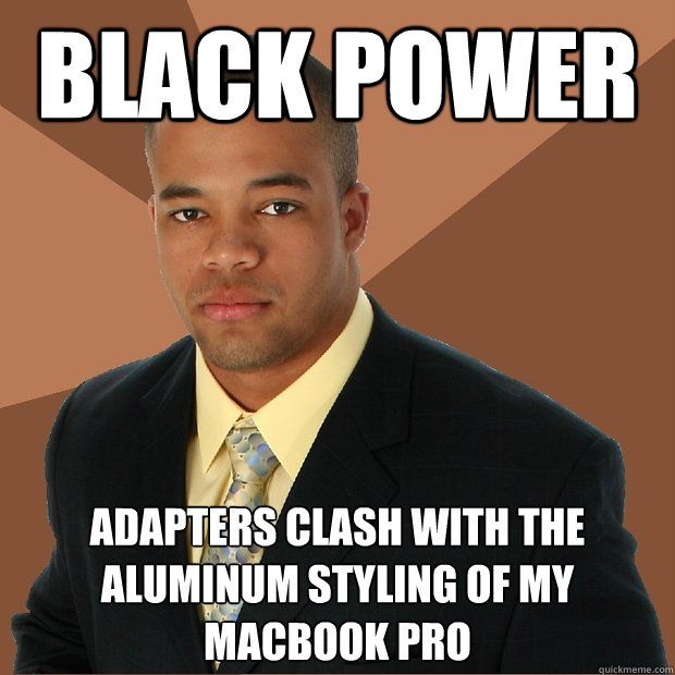 Black power Adapters clash with the aluminum styling of my MacBook Pro - Black power Adapters clash with the aluminum styling of my MacBook Pro  Successful Black Man