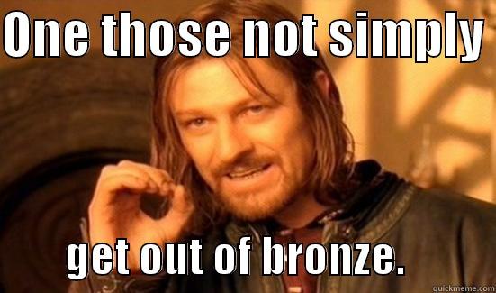 ONE THOSE NOT SIMPLY          GET OUT OF BRONZE.          Boromir