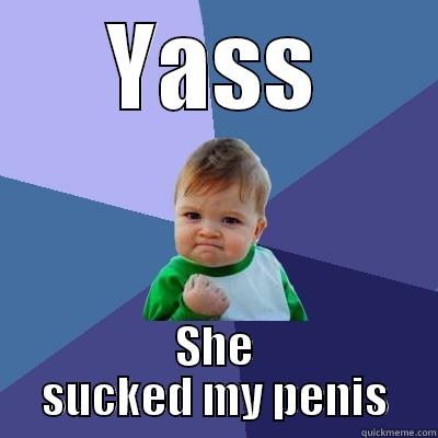 YASS SHE SUCKED MY PENIS Success Kid