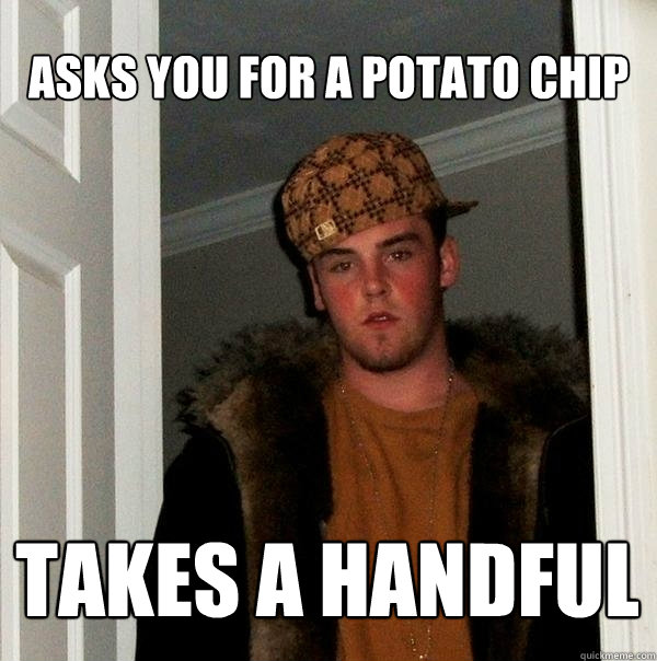 Asks you for a potato chip takes a handful  Scumbag Steve