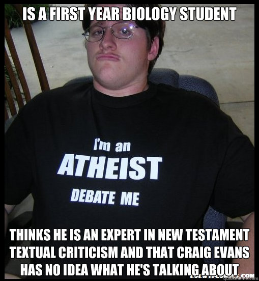 Is a first year biology student thinks he is an expert in New Testament Textual criticism and that Craig Evans has no idea what he's talking about - Is a first year biology student thinks he is an expert in New Testament Textual criticism and that Craig Evans has no idea what he's talking about  Scumbag Atheist