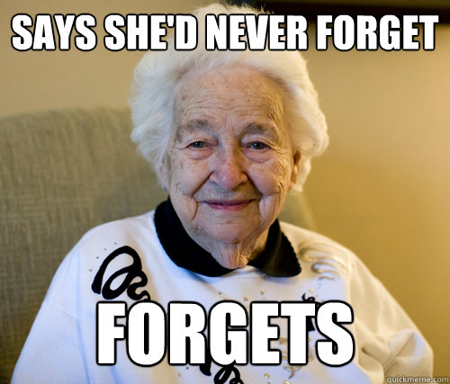 Says she'd Never forget
 Forgets - Says she'd Never forget
 Forgets  Scumbag Grandma